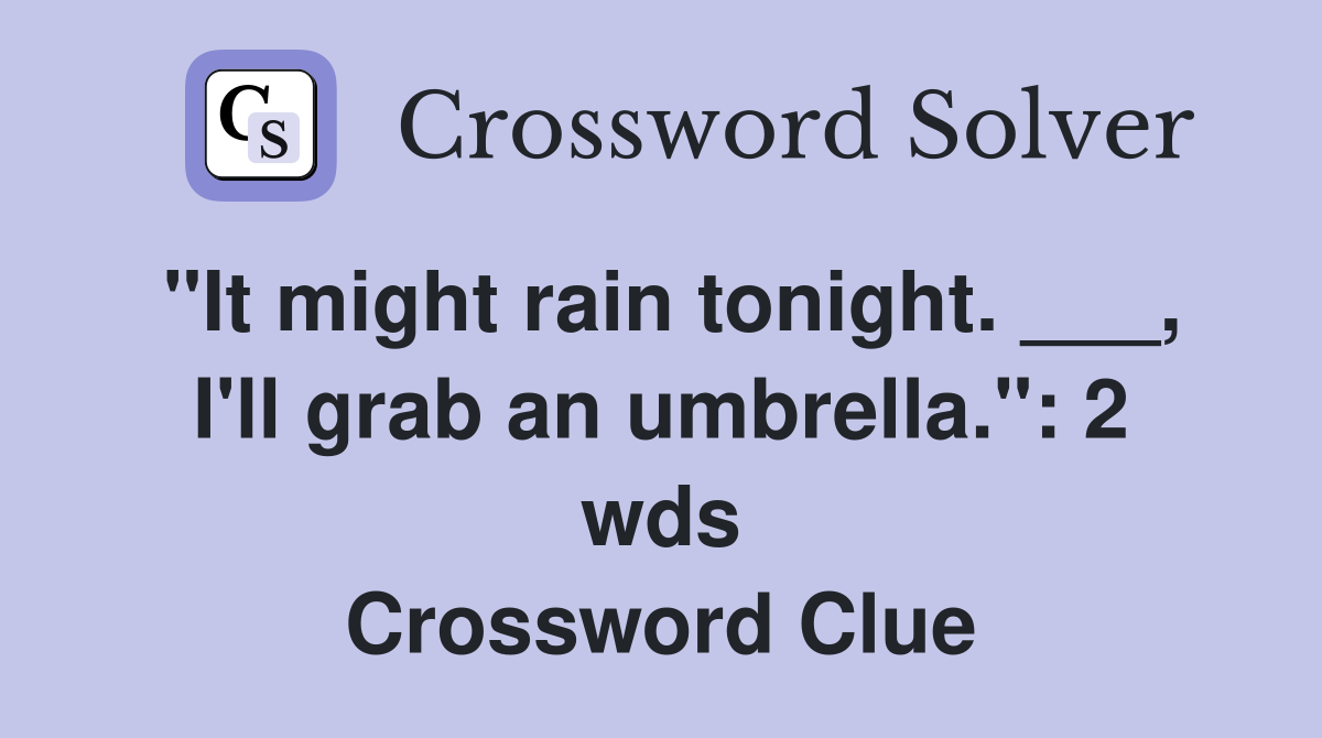 "It might rain tonight. ___, I'll grab an umbrella." 2 wds